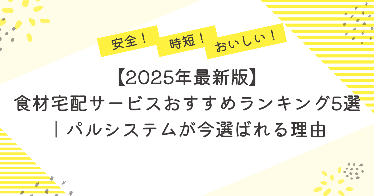 【2025年最新版】食材宅配サービスおすすめランキング5選｜パルシステムが今選ばれる理由